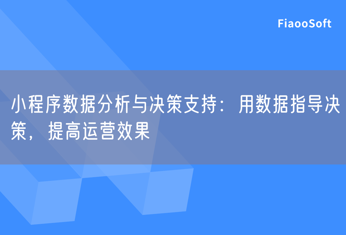 小程序數(shù)據(jù)分析與決策支持：用數(shù)據(jù)指導(dǎo)決策，提高運(yùn)營效果