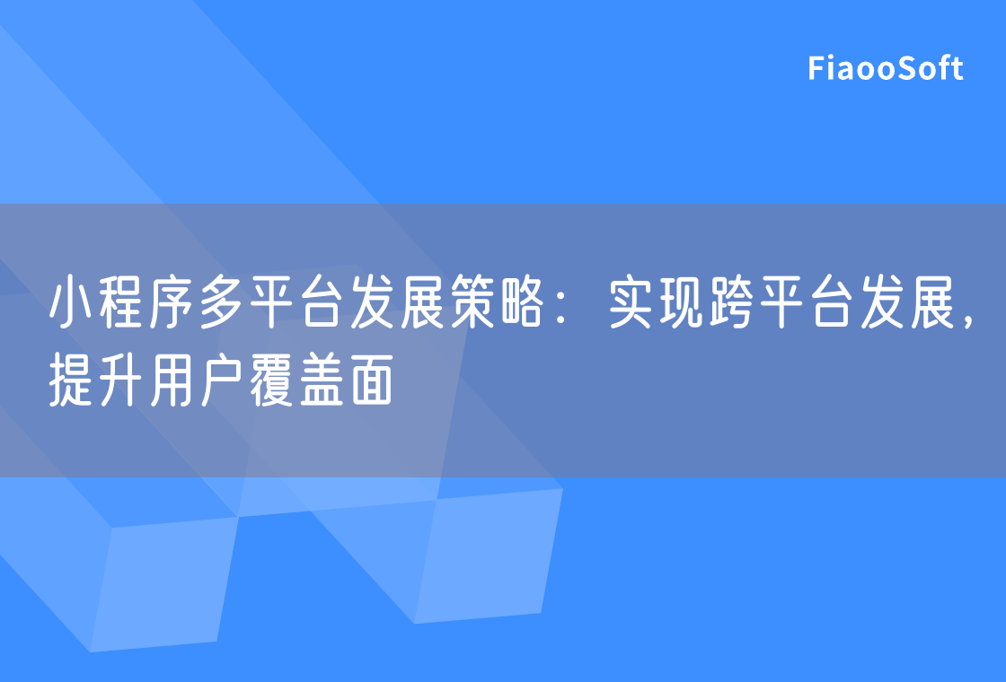 小程序多平臺發(fā)展策略：實現(xiàn)跨平臺發(fā)展，提升用戶覆蓋面